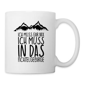 Ich muss gar nix Ich Muss in das FICHTELGEBIRGE - Tasse - Weiß - Rechts