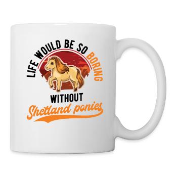 Life would be so boring without Shetland Ponies - Tasse - Weiß - Rechts