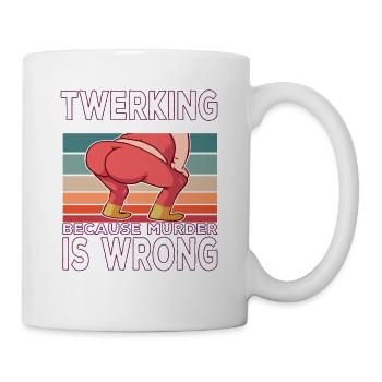 Twerking because Murder is Wrong Twerking Spruch - Tasse - Weiß - Rechts