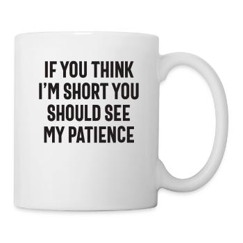Wenn Sie denken, dass ich kurz bin, sollten Sie meine Geduld sehen - Tasse - Weiß - Rechts
