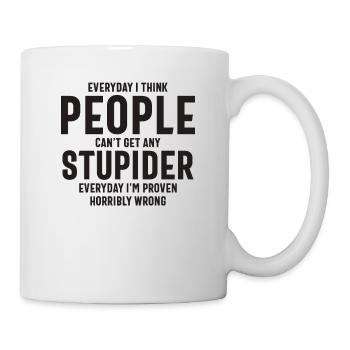 Jeden Tag denke ich, dass die Leute nicht dümmer werden können - Tasse - Weiß - Rechts