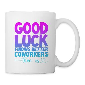 Good Luck Finding Better Coworkers Than Us 4 - Tasse - Weiß - Rechts