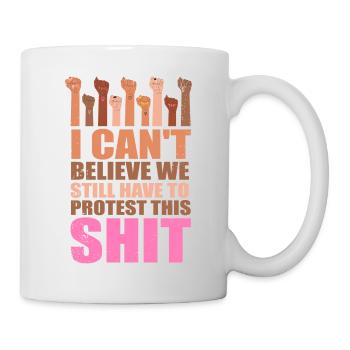 Ich kann nicht glauben, dass wir immer noch protestieren müssen - Tasse - Weiß - Rechts