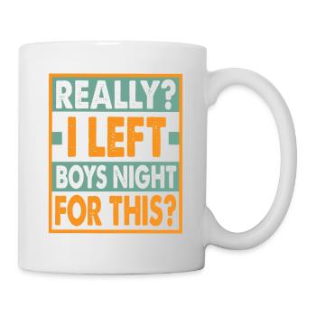 Really? I Left Boys Night For This? - Funny - Tasse - Weiß - Rechts