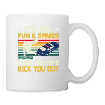 It's All Fun & Games Until The Cops Kick You Out T - Mug - white - Right