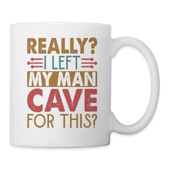 Really? I Left My Man Cave For This? - Funny - Mug - white - Right