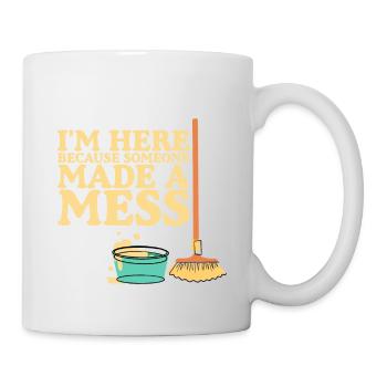 I'm Here Because Someone Made A Mess - Tasse - Weiß - Rechts