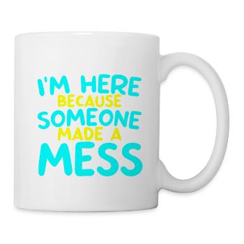 I'm Here Because Someone Made A Mess 2 - Tasse - Weiß - Rechts
