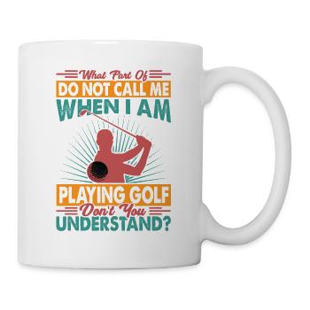 What Part Of Do Not Call Me When I Am Playing Golf - Tasse - Weiß - Rechts