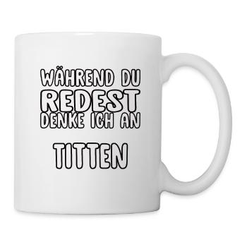 Während Du Redest Denke Ich An Titten - Tasse - Weiß - Rechts
