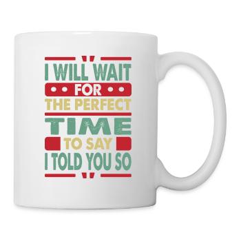 I Will Wait For The Perfect Time To Say I Told You - Mug - white - Right