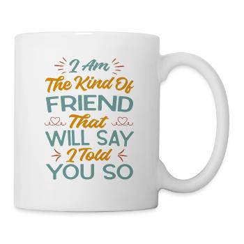 I Am The Kind Of Friend That Will Say I Told You S - Tasse - Weiß - Rechts