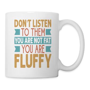 Don't Listen To Them You Are Not Fat You Are Fluff - Tasse - Weiß - Rechts