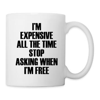 I'm Expensive All The Time Stop Asking When Im - Tasse - Weiß - Rechts