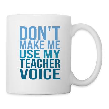 Don't Make Me Use My Teacher Voice - Tasse - Weiß - Rechts