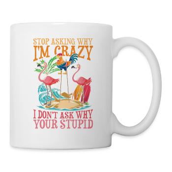 Stop Asking Why I'm Crazy I Don't Ask Why Your - Tasse - Weiß - Rechts