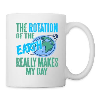 The Rotation Of The Earth Really Makes My Day - Tasse - Weiß - Rechts