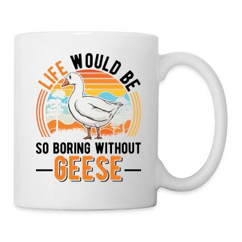 Life would be so boring without Geese Gänse - Tasse - Weiß - Rechts