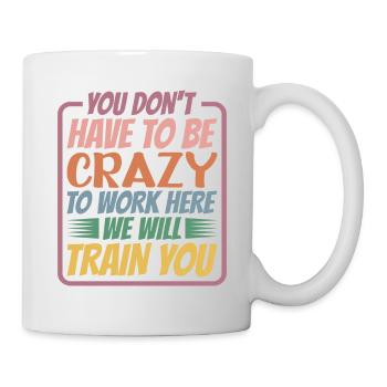 You Don't Have To Be Crazy To Work Here 5 - Mug - white - Right