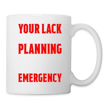 Your Lack Of Planning Is Not My Emergency 5 - Tasse - Weiß - Rechts