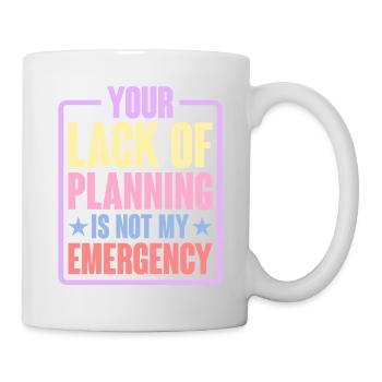Your Lack Of Planning Is Not My Emergency 6 - Tasse - Weiß - Rechts