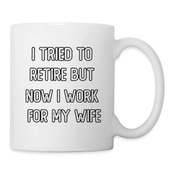 I tried to retire but now I work for my wife - Mug - white - Right