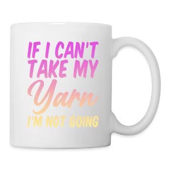 If I Can't Take My Yarn, I'm Not Going 4 - Mug - white - Right