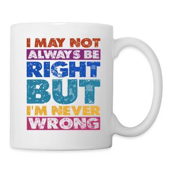 I May Not Always Be Right But I'm Never Wrong 16 - Mug - white - Right