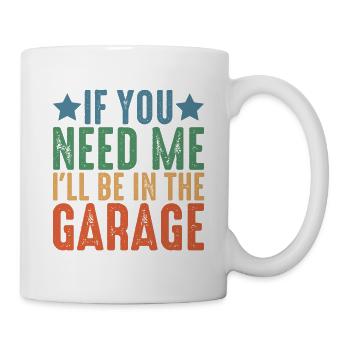 If You Need Me I'll Be In The Garage 6 - Tasse - Weiß - Rechts