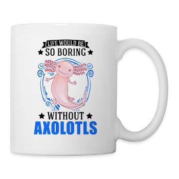 Life would be so boring without Axolotls - Tasse - Weiß - Rechts