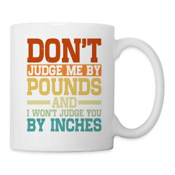 Don't Judge Me By Pounds And I Won't Judge You 5 - Tasse - Weiß - Rechts