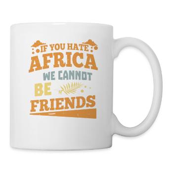 If You Hate Afrika We Cannot Be Friends - Tasse - Weiß - Rechts