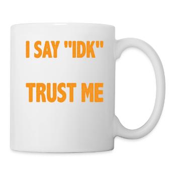 I say 'IDK' a lot but trust me, i be knowin 16 - Mug - white - Right