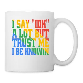I say 'IDK' a lot but trust me, i be knowin 17 - Mug - white - Right