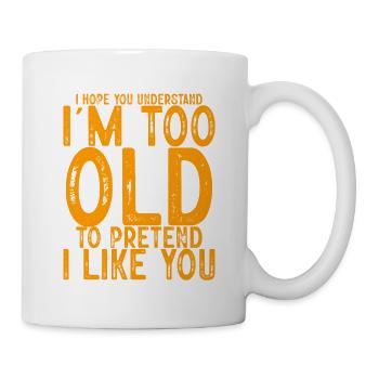 I'm Too Old To Pretend I Like You 4 - Tasse - Weiß - Rechts