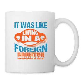IT WAS LIKE LIVING IN A FOREIGN COUNTRY - Mug - white - Right
