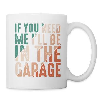 If You Need Me I'll Be In The Garage 10 - Tasse - Weiß - Rechts