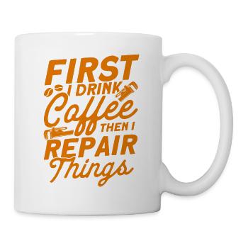 Erst trinke ich Kaffee dann repariere ich Dinge Kl - Tasse - Weiß - Rechts