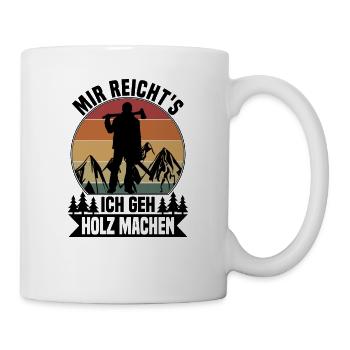 Mir reichts, ich geh Holz machen - Tasse - Weiß - Rechts