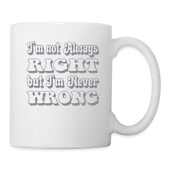 I'm Not Always Right But I'm Never Wrong - Mug - white - Right