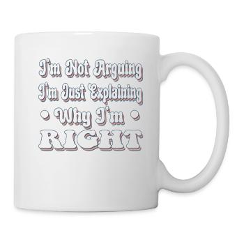 Ich argumentiere nicht, ich erkläre nur, warum ich Recht habe - Tasse - Weiß - Rechts