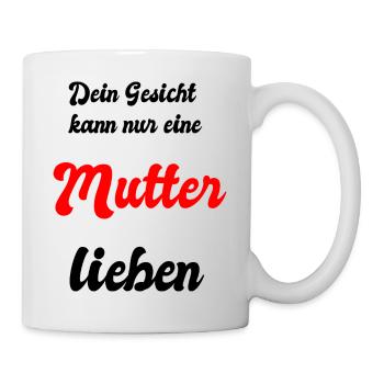 Dein Gesicht kann nur eine Mutter lieben - Tasse - Weiß - Rechts