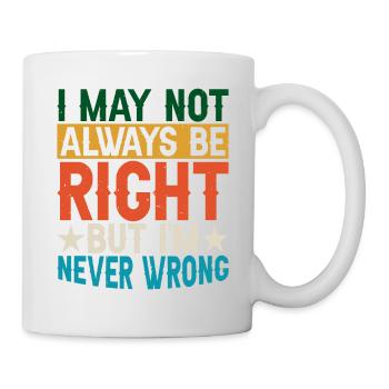 I May Not Always Be Right But I'm Never Wrong 29 - Mug - white - Right