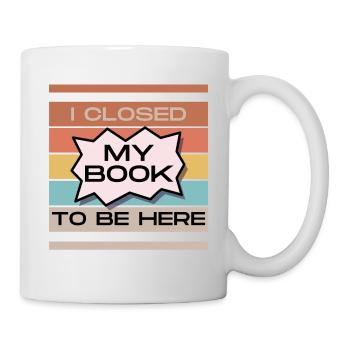 Funny Readers Quote I Closed My Book To Be Here - Mug - white - Right