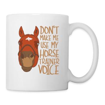 Zwingen Sie mich nicht, meine Pferdetrainerstimme - Tasse - Weiß - Rechts