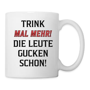 Trink mal mehr! Die Leute gucken schon! - Tasse - Weiß - Rechts