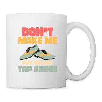 Don't Make Me Put On My Tap Shoes Tap Dancer Tap D - Mug - white - Right