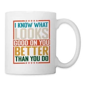 I Know What Looks Good On You Better Than You Do 2 - Tasse - Weiß - Rechts