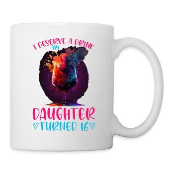 I Deserve A Drink, My Daughter Turned 16 13 - Tasse - Weiß - Rechts