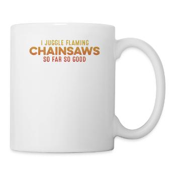 Ich jongliere mit brennenden Kettensägen So weit, so gut gelaunt - Tasse - Weiß - Rechts